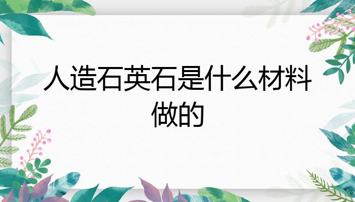 PP电子 PP电子平台人造石英石是什么材料做的？(图1)